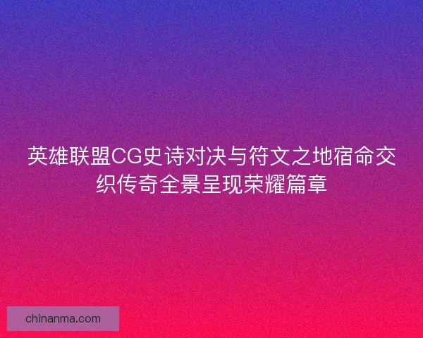 英雄联盟CG史诗对决与符文之地宿命交织传奇全景呈现荣耀篇章