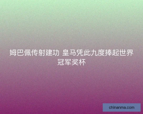 姆巴佩传射建功 皇马凭此九度捧起世界冠军奖杯