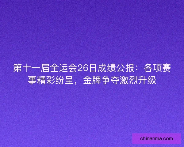 第十一届全运会26日成绩公报：各项赛事精彩纷呈，金牌争夺激烈升级